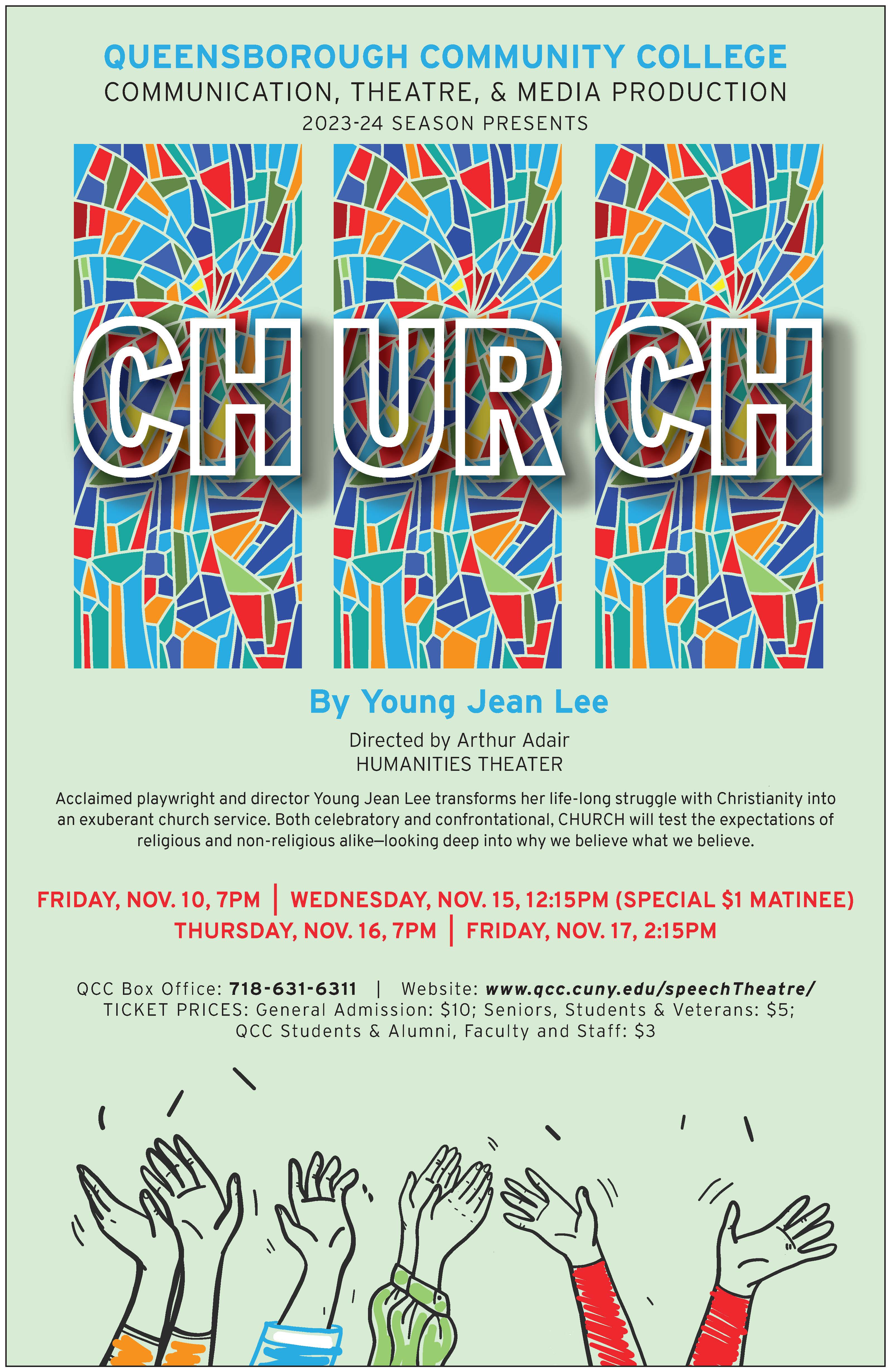 This is a poster for the fall 2023 production of ‘Church’ by Young Jean Lee and Directed by Professor Arthur Adair. The poster displays three pairs of hands reaching up to three stained glass windows with the words church etched into them.